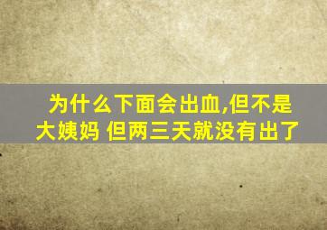 为什么下面会出血,但不是大姨妈 但两三天就没有出了